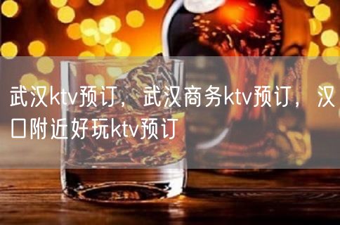 武汉ktv预订，武汉商务ktv预订，汉口附近好玩ktv预订
