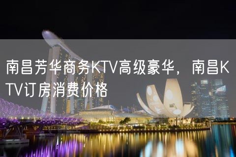 南昌芳华商务KTV高级豪华，南昌KTV订房消费价格