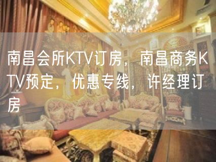 南昌会所KTV订房，南昌商务KTV预定，优惠专线，许经理订房
