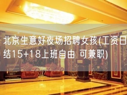 北京生意好夜场招聘女孩(工资日结15+18上班自由 可兼职)