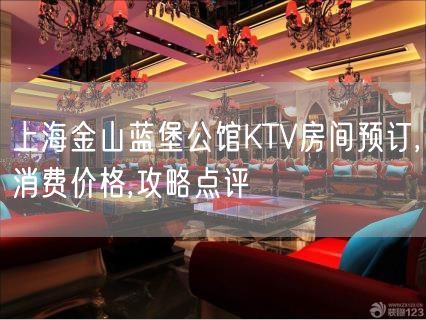 上海金山蓝堡公馆KTV房间预订,消费价格,攻略点评