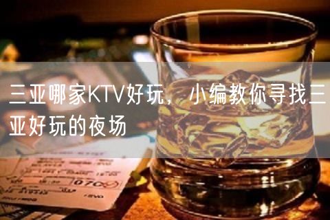 三亚哪家KTV好玩，小编教你寻找三亚好玩的夜场