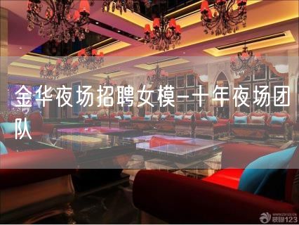 金华夜场招聘女模-十年夜场团队