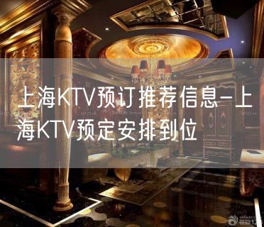 上海KTV预订推荐信息-上海KTV预定安排到位