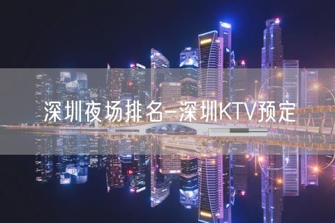 深圳夜场排名-深圳KTV预定