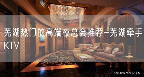 芜湖热门的高端夜总会推荐-芜湖牵手KTV