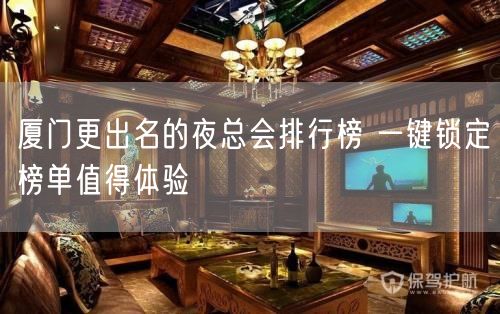 厦门更出名的夜总会排行榜 一键锁定榜单值得体验