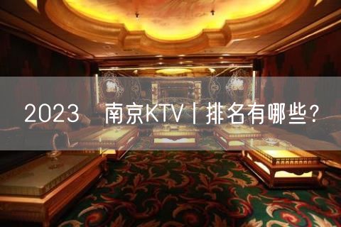 2023﻿南京KTV丨排名有哪些？