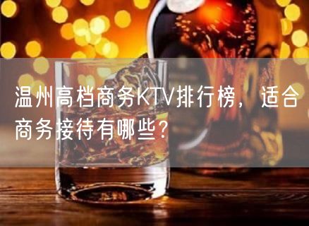 温州高档商务KTV排行榜，适合商务接待有哪些？