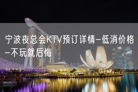 宁波夜总会KTV预订详情-低消价格-不玩就后悔