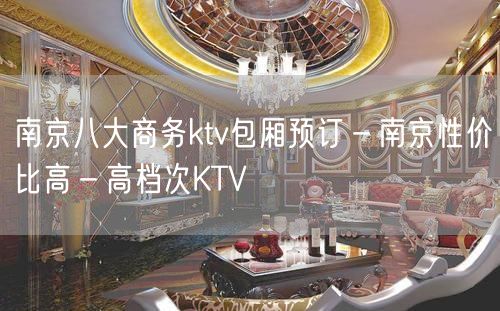 南京八大商务ktv包厢预订－南京性价比高－高档次KTV