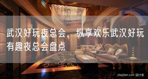 武汉好玩夜总会，纵享欢乐武汉好玩有趣夜总会盘点