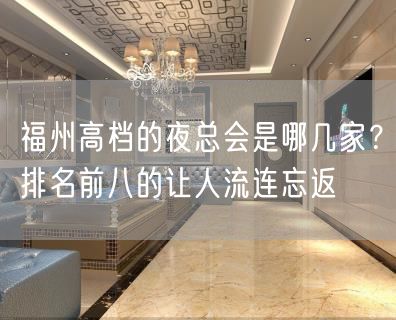 福州高档的夜总会是哪几家？排名前八的让人流连忘返