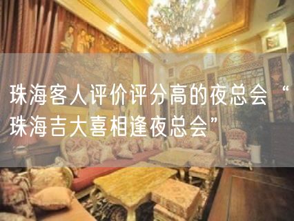 珠海客人评价评分高的夜总会“珠海吉大喜相逢夜总会”