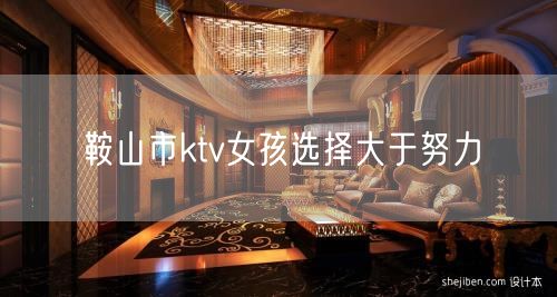 鞍山市ktv女孩选择大于努力