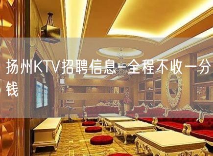 扬州KTV招聘信息-全程不收一分钱