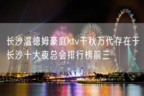 长沙温德姆豪庭ktv千秋万代存在于长沙十大夜总会排行榜前三
