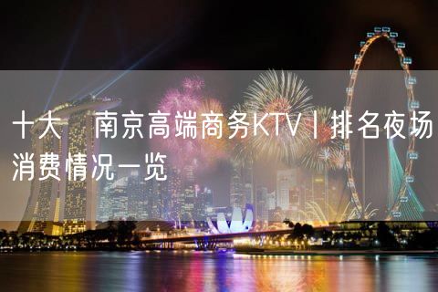 十大﻿南京高端商务KTV丨排名夜场消费情况一览