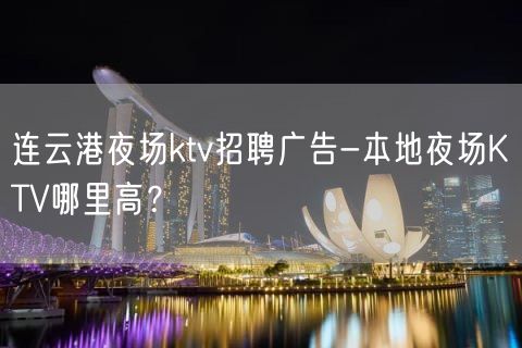 连云港夜场ktv招聘广告-本地夜场KTV哪里高？