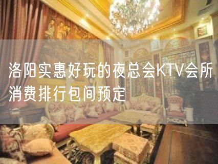 洛阳实惠好玩的夜总会KTV会所消费排行包间预定