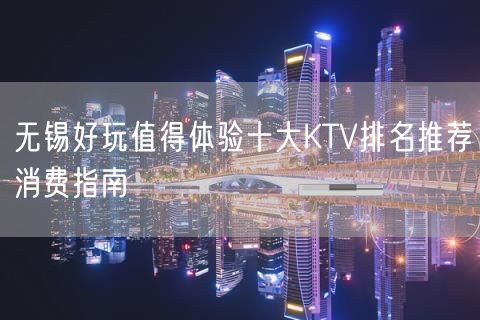 无锡好玩值得体验十大KTV排名推荐消费指南
