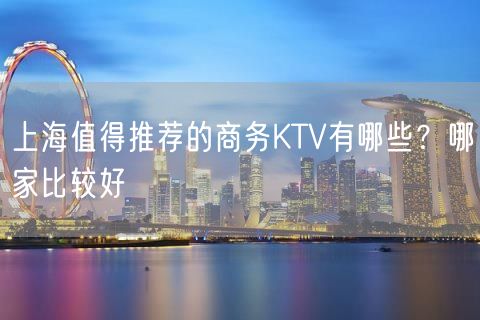 上海值得推荐的商务KTV有哪些？哪家比较好