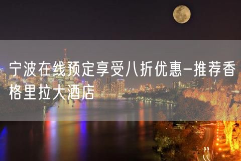 宁波在线预定享受八折优惠-推荐香格里拉大酒店