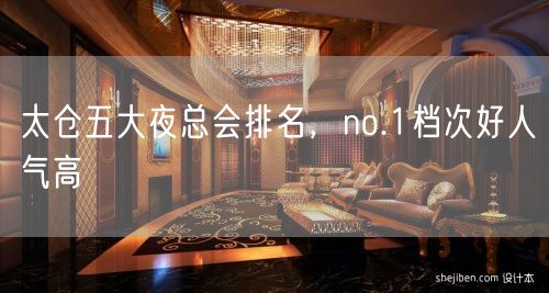 太仓五大夜总会排名，no.1档次好人气高