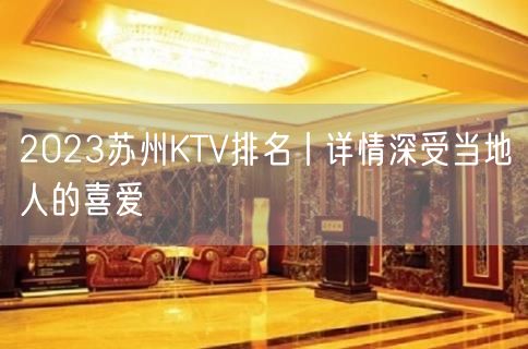 2023苏州KTV排名丨详情深受当地人的喜爱