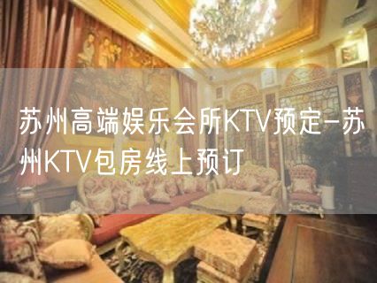 苏州高端娱乐会所KTV预定-苏州KTV包房线上预订