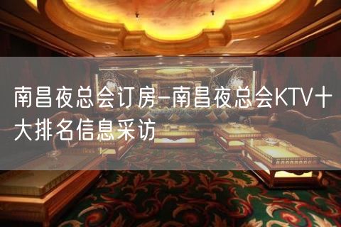 南昌夜总会订房-南昌夜总会KTV十大排名信息采访