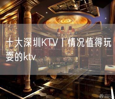 十大深圳KTV丨情况值得玩耍的ktv