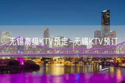 无锡高级KTV预定-无锡KTV预订