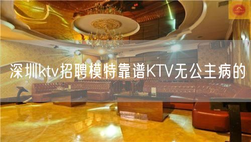 深圳ktv招聘模特靠谱KTV无公主病的