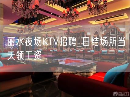 丽水夜场KTV招聘_日结场所当天领工资