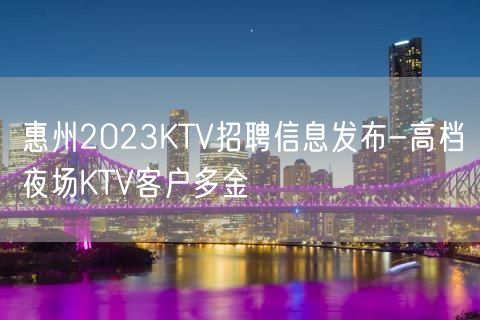 惠州2023KTV招聘信息发布-高档夜场KTV客户多金