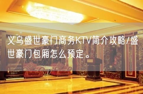 义乌盛世豪门商务KTV简介攻略/盛世豪门包厢怎么预定。