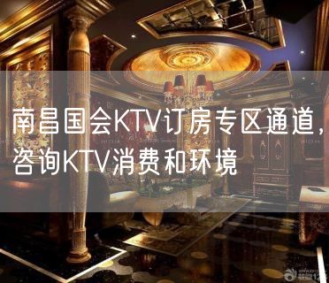 南昌国会KTV订房专区通道，咨询KTV消费和环境