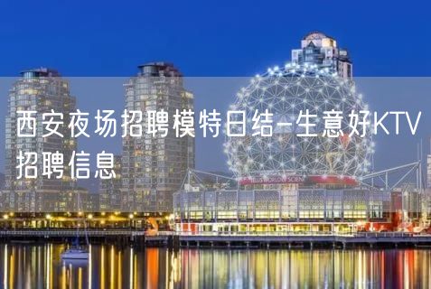 西安夜场招聘模特日结-生意好KTV招聘信息