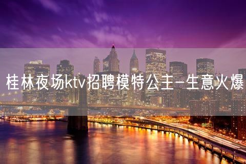 桂林夜场ktv招聘模特公主-生意火爆