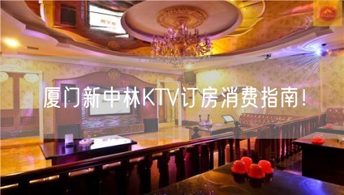 厦门新中林KTV订房消费指南！
