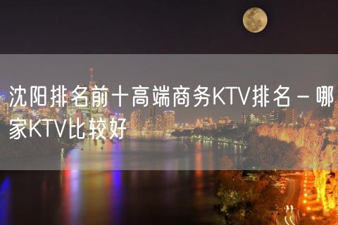 沈阳排名前十高端商务KTV排名－哪家KTV比较好