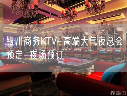 银川商务KTV-高端大气夜总会预定-夜场预订
