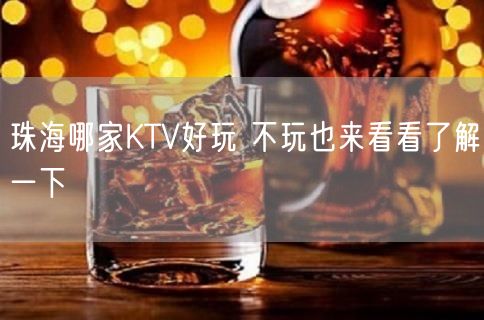 珠海哪家KTV好玩 不玩也来看看了解一下