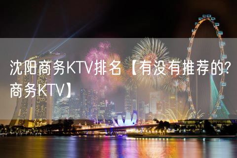 沈阳商务KTV排名【有没有推荐的?商务KTV】