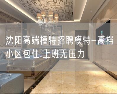 沈阳高端模特招聘模特-高档小区包住.上班无压力