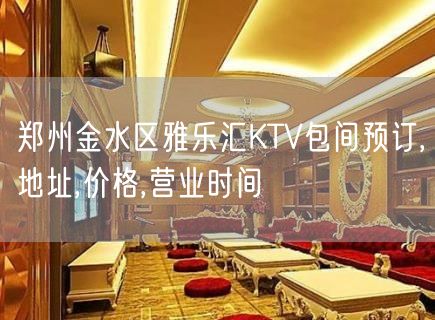 郑州金水区雅乐汇KTV包间预订,地址,价格,营业时间