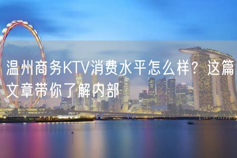 温州商务KTV消费水平怎么样？这篇文章带你了解内部
