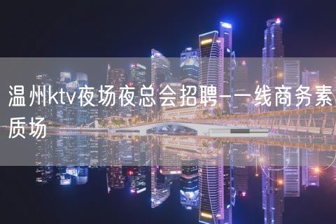 温州ktv夜场夜总会招聘-一线商务素质场