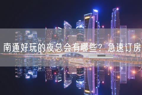 南通好玩的夜总会有哪些？急速订房